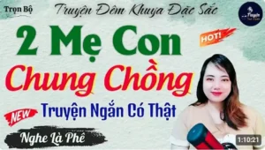 Truyện Ngắn Hay Đáng Nghe Nhất Trái Ngang Hai Mẹ Con Chung Chồng